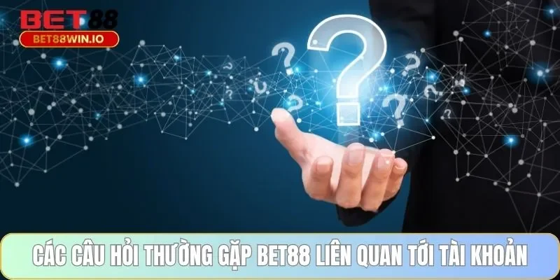 Các câu hỏi thường gặp BET88 liên quan tới tài khoản