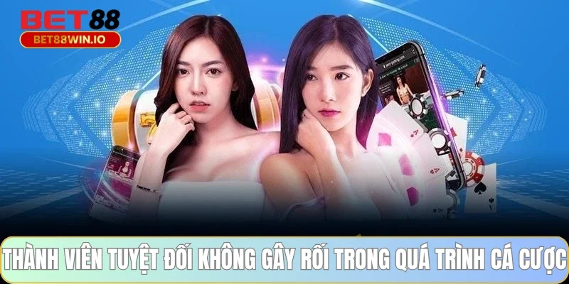 Thành viên tuyệt đối không gây rối trong quá trình cá cược